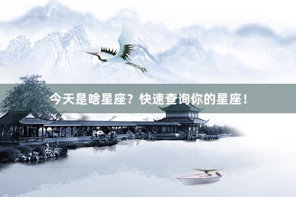 今天是啥星座？快速查询你的星座！