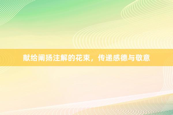 献给阐扬注解的花束，传递感德与敬意
