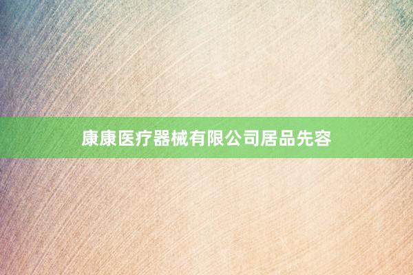 康康医疗器械有限公司居品先容