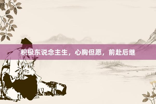 积极东说念主生，心胸但愿，前赴后继